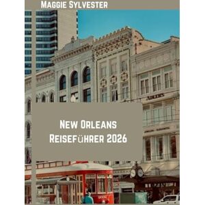 Sylvester, Maggie New Orleans Reiseführer 2026: Erkunden Sie Jazz, kreolische Küche, Mardi Gras, historische Viertel und Insider Tipps mit Karten und Fotos. Sylvester, Maggie New Orleans Reiseführer 2026: Erkunden Sie Jazz, kreolische Küche, Mardi Gras, historische Viertel und Insider Tipps mit Karten und Fotos.