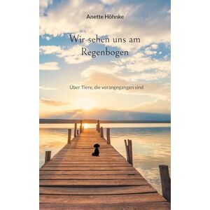 Höhnke, Anette Wir sehen uns am Regenbogen: Über Tiere, die vorangegangen sind Höhnke, Anette Wir sehen uns am Regenbogen: Über Tiere, die vorangegangen sind