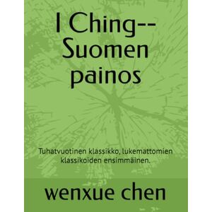 chen, wenxue I Ching--Suomen painos: Tuhatvuotinen klassikko, lukemattomien klassikoiden ensimmäinen. (Bilingual (Chinese-English) Analysis and Interpretation of the I Ching) chen, wenxue I Ching--Suomen painos: Tuhatvuotinen klassikko, lukemattomien klassikoiden ensimmäinen. (Bilingual (Chinese-English) Analysis and Interpretation of the I Ching)