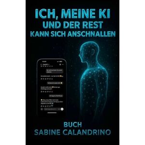 Calandrino, Sabine Ich,meine KI und der Rest kann sich anschnallen (Ich & meine KI Zwischen zwei Welten) Calandrino, Sabine Ich,meine KI und der Rest kann sich anschnallen (Ich & meine KI Zwischen zwei Welten)