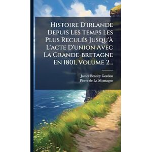 Gordon, James Bentley Histoire D'irlande Depuis Les Temps Les Plus ReculÃ(c)s Jusqu'Ã L'acte D'union Avec La Grande-bretagne En 1801, Volume 2... Gordon, James Bentley Histoire D'irlande Depuis Les Temps Les Plus ReculÃ(c)s Jusqu'Ã L'acte D'union Avec La Grande-bretagne En 1801, Volume 2...