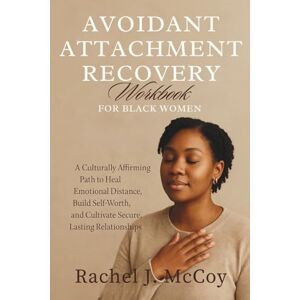 McCoy, Rachel J. Avoidant Attachment recovery workbook for black women: A Culturally Affirming Path to Heal Emotional Distance, Build Self-Worth, and Cultivate Secure, Lasting Relationships McCoy, Rachel J. Avoidant Attachment recovery workbook for black women: A Culturally Affirming Path to Heal Emotional Distance, Build Self-Worth, and Cultivate Secure, Lasting Relationships