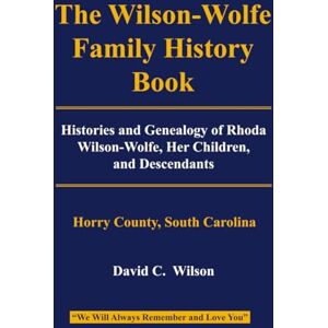 The Wilson-Wolfe Family History Book: Histories and Genealogy of Rhoda Wilson-Wolfe, Her Children, and Descendants The Wilson-Wolfe Family History Book: Histories and Genealogy of Rhoda Wilson-Wolfe, Her Children, and Descendants