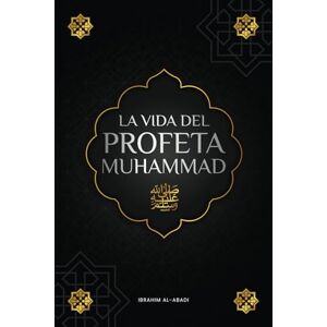 Al-Abadi, Ibrahim La vida del Profeta Muhammad ﷺ: La Sira (as-Sīra an-Nabawīya) Los acontecimientos más importantes de la vida del Mensajero de Allah ﷺ (libros islam) Al-Abadi, Ibrahim La vida del Profeta Muhammad ﷺ: La Sira (as-Sīra an-Nabawīya) Los acontecimientos más importantes de la vida del Mensajero de Allah ﷺ (libros islam)