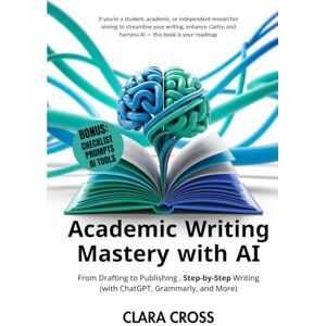 Cross Academic Writing Mastery with AI: From Drafting to Publishing Step-by-Step (Writing with ChatGPT, Grammarly, and More) (AI for Academic Research) Cross Academic Writing Mastery with AI: From Drafting to Publishing Step-by-Step (Writing with ChatGPT, Grammarly, and More) (AI for Academic Research)