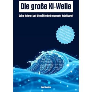 Warwick Die große KI-Welle: Deine Antwort auf die größte Bedrohung der Arbeitswelt (Chancen, Risiken, Strategien) Warwick Die große KI-Welle: Deine Antwort auf die größte Bedrohung der Arbeitswelt (Chancen, Risiken, Strategien)