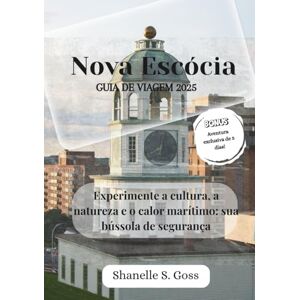 Goss, Shanelle S Nova Escócia GUIA DE VIAGEM 2025: Experimente a cultura, a natureza e o calor marítimo: sua bússola de segurança Goss, Shanelle S Nova Escócia GUIA DE VIAGEM 2025: Experimente a cultura, a natureza e o calor marítimo: sua bússola de segurança
