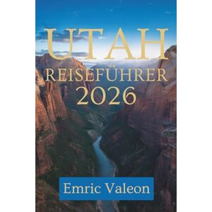 Valeon, Emric UTAH REISEFÜHRER 2026: Entdecken Sie landschaftliche Wunder und verborgene Schätze in den Vereinigten Staaten Valeon, Emric UTAH REISEFÜHRER 2026: Entdecken Sie landschaftliche Wunder und verborgene Schätze in den Vereinigten Staaten