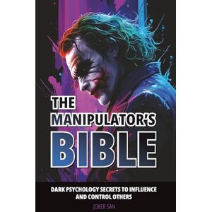 San, Joker THE MANIPULATOR’S BIBLE: Dark Psychology Secrets to Influence and Control Others. San, Joker THE MANIPULATOR’S BIBLE: Dark Psychology Secrets to Influence and Control Others.