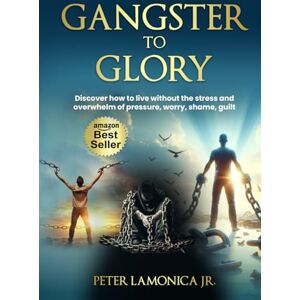 LaMonica JR, Peter Gangster to Glory: Discover how to live without the stress and overwhelm of pressure, worry, shame, guilt LaMonica JR, Peter Gangster to Glory: Discover how to live without the stress and overwhelm of pressure, worry, shame, guilt