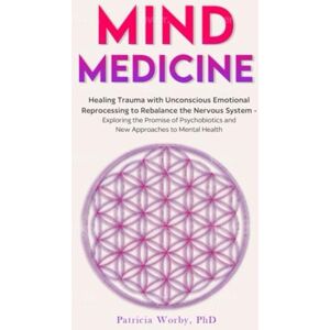 Worby, Dr Patricia Mindbody Medicine: Healing Trauma with Unconscious Emotional Reprocessing to Rebalance the Nervous System Exploring the Promise of Psychobiotics and ... to Mental Health (Emotional Alchemy) Worby, Dr Patricia Mindbody Medicine: Healing Trauma with Unconscious Emotional Reprocessing to Rebalance the Nervous System Exploring the Promise of Psychobiotics and ... to Mental Health (Emotional Alchemy)