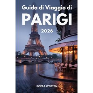 O'Brien, Sofia Guida di Viaggio di Parigi 2026: Il tuo compagno completo per i punti di riferimento, la vita locale e le delizie culinarie O'Brien, Sofia Guida di Viaggio di Parigi 2026: Il tuo compagno completo per i punti di riferimento, la vita locale e le delizie culinarie