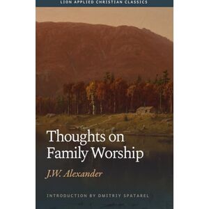 Alexander, J. W. Thoughts on Family Worship (Lion Applied Christian Classics) Alexander, J. W. Thoughts on Family Worship (Lion Applied Christian Classics)
