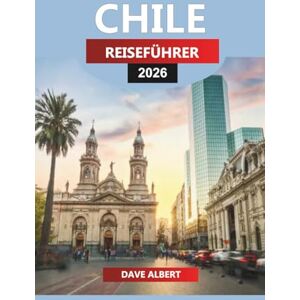 ALBERT, DAVE CHILE REISEFÜHRER 2026: Erkundung der patagonischen Fjorde, Atacama-Wüsten und Weintäler ALBERT, DAVE CHILE REISEFÜHRER 2026: Erkundung der patagonischen Fjorde, Atacama-Wüsten und Weintäler