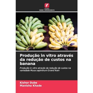 Dube, Kishor Produção in vitro através da redução de custos na banana: Produção in vitro através da redução de custos na variedade Musa sapinthum Grand Nain Dube, Kishor Produção in vitro através da redução de custos na banana: Produção in vitro através da redução de custos na variedade Musa sapinthum Grand Nain