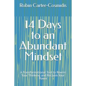 Carter-Cosmidis, Robin 14 Days to an Abundant Mindset: A Transformational Tool to Rewire Your Thinking and Reclaim Your Power Carter-Cosmidis, Robin 14 Days to an Abundant Mindset: A Transformational Tool to Rewire Your Thinking and Reclaim Your Power