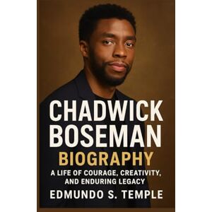 S. TEMPLE, EDMUNDO CHADWICK BOSEMAN: BIOGRAPHY: A LIFE OF COURAGE, CREATIVITY, AND ENDURING LEGACY S. TEMPLE, EDMUNDO CHADWICK BOSEMAN: BIOGRAPHY: A LIFE OF COURAGE, CREATIVITY, AND ENDURING LEGACY
