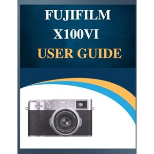 Whyte, Susan Fujifilm X100VI User Guide: Pro Results, Simplified: Your Easy-Step Handbook to Mastering Photography at Any Age (Troubleshooting Included!). Whyte, Susan Fujifilm X100VI User Guide: Pro Results, Simplified: Your Easy-Step Handbook to Mastering Photography at Any Age (Troubleshooting Included!).
