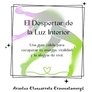 Eraunzetamurgil, Arantxa Etxezarreta El Despertar de la Luz Interior: Una guía cálida para recuperar tu energía, vitalidad y la alegría de vivir. Eraunzetamurgil, Arantxa Etxezarreta El Despertar de la Luz Interior: Una guía cálida para recuperar tu energía, vitalidad y la alegría de vivir.