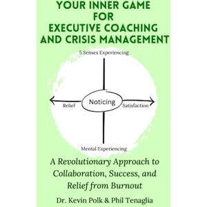 Polk PhD, Kevin Your Inner Game for Executive Coaching and Crisis Management: A Revolutionary Approach to Collaboration, Success, and Relief from Burnout Polk PhD, Kevin Your Inner Game for Executive Coaching and Crisis Management: A Revolutionary Approach to Collaboration, Success, and Relief from Burnout
