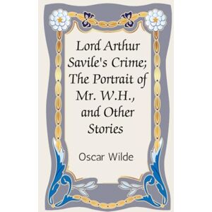 Wilde, Oscar Lord Arthur Savile's Crime; The Portrait of Mr. W.H., and Other Stories Wilde, Oscar Lord Arthur Savile's Crime; The Portrait of Mr. W.H., and Other Stories