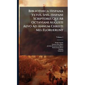 Antonio, Nicolàs Bibliotheca Hispana Vetus, Sive, Hispani Scriptores Qui Ab Octaviani Augusti Aevo Ad Annum Christi Md. Floruerunt Antonio, Nicolàs Bibliotheca Hispana Vetus, Sive, Hispani Scriptores Qui Ab Octaviani Augusti Aevo Ad Annum Christi Md. Floruerunt