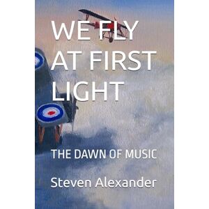 Alexander, Steven Robert WE FLY AT FIRST LIGHT: THE DAWN OF MUSIC Alexander, Steven Robert WE FLY AT FIRST LIGHT: THE DAWN OF MUSIC