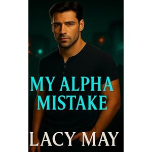 May, Lacy My Alpha Mistake: A One-Night-Stand Small-Town Wolf Shifter Alpha Romance (My Alpha Romance: Steamy Standalone Wolf Shifter Alpha Romances in One Shared World) May, Lacy My Alpha Mistake: A One-Night-Stand Small-Town Wolf Shifter Alpha Romance (My Alpha Romance: Steamy Standalone Wolf Shifter Alpha Romances in One Shared World)