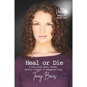 Benes, Tenay Heal or Die: A true story about trauma, chronic illness, and unexpected help. (The Voice Memoirs) Benes, Tenay Heal or Die: A true story about trauma, chronic illness, and unexpected help. (The Voice Memoirs)