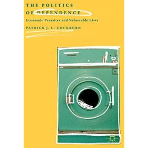 Cockburn, Patrick J. L. The Politics of Dependence: Economic Parasites and Vulnerable Lives Cockburn, Patrick J. L. The Politics of Dependence: Economic Parasites and Vulnerable Lives