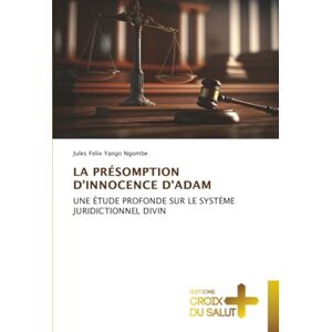 Yango Ngombe, Jules Felix LA PRÉSOMPTION D’INNOCENCE D'ADAM: UNE ÉTUDE PROFONDE SUR LE SYSTÈME JURIDICTIONNEL DIVIN Yango Ngombe, Jules Felix LA PRÉSOMPTION D’INNOCENCE D'ADAM: UNE ÉTUDE PROFONDE SUR LE SYSTÈME JURIDICTIONNEL DIVIN