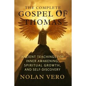 Vero, Nolan THE COMPLETE GOSPEL OF THOMAS: Ancient Teachings for Inner Awakening, Spiritual Growth, and Self-Discovery Vero, Nolan THE COMPLETE GOSPEL OF THOMAS: Ancient Teachings for Inner Awakening, Spiritual Growth, and Self-Discovery