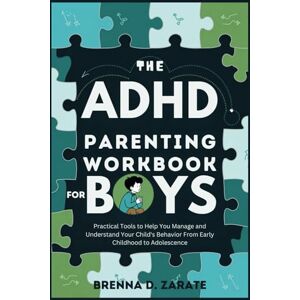 Zarate, Brenna D. The ADHD Parenting Workbook for Boys: Practical Tools to Help You Manage and Understand Your Child's Behavior From Early Childhood to Adolescence (Breakthrough to Balance) Zarate, Brenna D. The ADHD Parenting Workbook for Boys: Practical Tools to Help You Manage and Understand Your Child's Behavior From Early Childhood to Adolescence (Breakthrough to Balance)