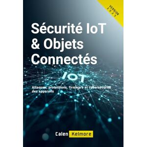 Kelmor, Calen Sécurité IoT & Objets Connectés: Attaques, protections, firmware et cybersécurité des appareils. Kelmor, Calen Sécurité IoT & Objets Connectés: Attaques, protections, firmware et cybersécurité des appareils.