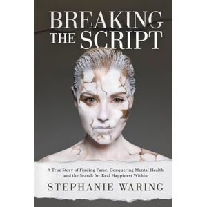 Waring, Stephanie Breaking the Script: A True Story of Finding Fame, Conquering Mental Health and the Search for Real Happiness Within Waring, Stephanie Breaking the Script: A True Story of Finding Fame, Conquering Mental Health and the Search for Real Happiness Within