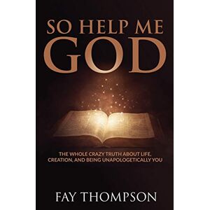 Thompson, Fay So Help Me God: The Whole Crazy Truth About Life, Creation, and Being Unapologetically You Thompson, Fay So Help Me God: The Whole Crazy Truth About Life, Creation, and Being Unapologetically You