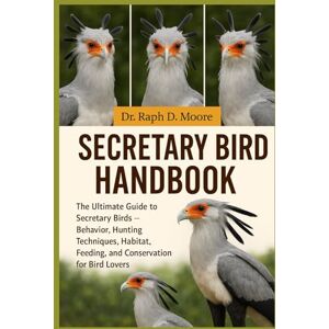 D. MOORE, DR. RAPH SECRETARY BIRD HANDBOOK: The Ultimate Guide to Secretary Birds – Behavior, Hunting Techniques, Habitat, Feeding, and Conservation for Bird Lovers D. MOORE, DR. RAPH SECRETARY BIRD HANDBOOK: The Ultimate Guide to Secretary Birds – Behavior, Hunting Techniques, Habitat, Feeding, and Conservation for Bird Lovers