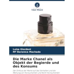 Giordani, Luiza Die Marke Chanel als Objekt der Begierde und des Konsums: Der Einfluss der Marke auf das Verhalten und die Meinung von Konsumenten und Nicht-Konsumenten Giordani, Luiza Die Marke Chanel als Objekt der Begierde und des Konsums: Der Einfluss der Marke auf das Verhalten und die Meinung von Konsumenten und Nicht-Konsumenten