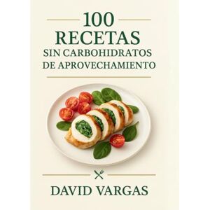 Vargas, David 100 Recetas sin carbohidratos de Aprovechamiento: Reutiliza sobras sin desperdicio con recetas rápidas, económicas y saludables con imagen en cada plato Vargas, David 100 Recetas sin carbohidratos de Aprovechamiento: Reutiliza sobras sin desperdicio con recetas rápidas, económicas y saludables con imagen en cada plato