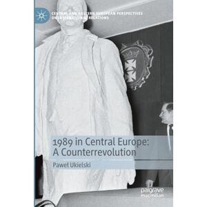 Ukielski, Paweł 1989 in Central Europe: A Counterrevolution (Central and Eastern European Perspectives on International Relations) Ukielski, Paweł 1989 in Central Europe: A Counterrevolution (Central and Eastern European Perspectives on International Relations)