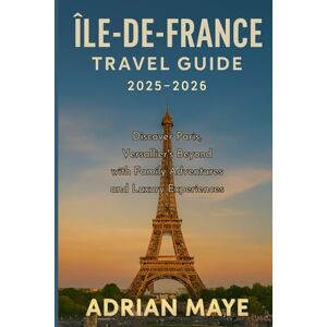 Maye, Adrian Île-de-France Travel Guide 2025–2026: Discover Paris, Versailles & Beyond with Family Adventures and Luxury Experiences. Maye, Adrian Île-de-France Travel Guide 2025–2026: Discover Paris, Versailles & Beyond with Family Adventures and Luxury Experiences.