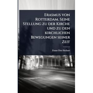 Stichart, Franz Otto Erasmus von Rotterdam. Seine Stellung zu der Kirche und zu den kirchlichen Bewegungen seiner Zeit Stichart, Franz Otto Erasmus von Rotterdam. Seine Stellung zu der Kirche und zu den kirchlichen Bewegungen seiner Zeit