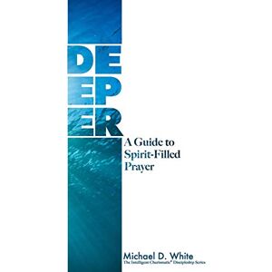 White, Michael DEEPER: A Guide to Spirit-Filled Prayer: 2 (Intelligent Charismatic) White, Michael DEEPER: A Guide to Spirit-Filled Prayer: 2 (Intelligent Charismatic)