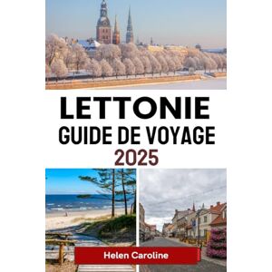 Caroline, Helen LETTONIE Guide de voyage 2025: Explorez la beauté de la Baltique avec les meilleures villes, les trésors culturels, les escapades dans la nature et les conseils essentiels Caroline, Helen LETTONIE Guide de voyage 2025: Explorez la beauté de la Baltique avec les meilleures villes, les trésors culturels, les escapades dans la nature et les conseils essentiels