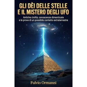 Ormanni, Fulvio Gli dèi delle stelle e il mistero degli UFO: Antiche civiltà, conoscenze dimenticate e le prove di un possibile contatto extraterrestre nella storia umana Ormanni, Fulvio Gli dèi delle stelle e il mistero degli UFO: Antiche civiltà, conoscenze dimenticate e le prove di un possibile contatto extraterrestre nella storia umana