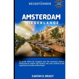BRADY, GWENN D Amsterdam, Niederlande Reiseführer 2025-2026: Der ultimative Reiseführer für Erstbesucher. Entdecken Sie die Kultur der Stadt, Kanäle, versteckte Ecken und authentische lokale Erlebnisse BRADY, GWENN D Amsterdam, Niederlande Reiseführer 2025-2026: Der ultimative Reiseführer für Erstbesucher. Entdecken Sie die Kultur der Stadt, Kanäle, versteckte Ecken und authentische lokale Erlebnisse