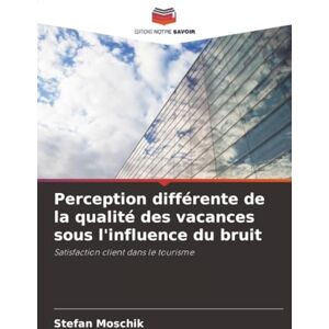 Moschik, Stefan Perception différente de la qualité des vacances sous l'influence du bruit: Satisfaction client dans le tourisme Moschik, Stefan Perception différente de la qualité des vacances sous l'influence du bruit: Satisfaction client dans le tourisme