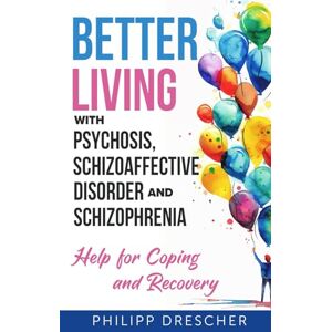 Drescher, Philipp Better Living with Psychosis, Schizoaffective Disorder and Schizophrenia: Help for Coping and Recovery Drescher, Philipp Better Living with Psychosis, Schizoaffective Disorder and Schizophrenia: Help for Coping and Recovery