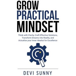 Devi Grow Practical Mindset: Think with Clarity, Craft Effective Solutions, Transform Dreams into Reality, and Actualize your Inner Idealist for Excellence: 1 (Successful Intelligence) Devi Grow Practical Mindset: Think with Clarity, Craft Effective Solutions, Transform Dreams into Reality, and Actualize your Inner Idealist for Excellence: 1 (Successful Intelligence)