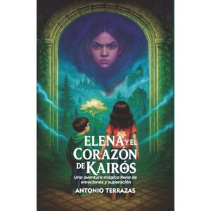 Terrazas Rico, Antonio Elena y el Corazón de Kairós: Una aventura mágica llena de emociones y superación (Las crónicas de Erians) Terrazas Rico, Antonio Elena y el Corazón de Kairós: Una aventura mágica llena de emociones y superación (Las crónicas de Erians)